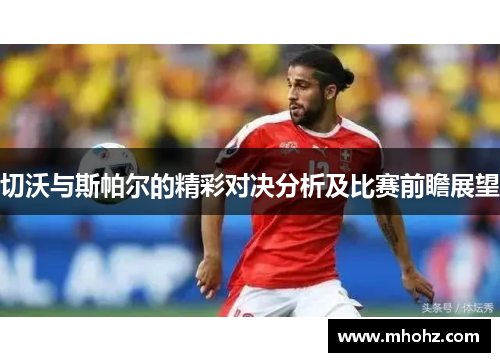 切沃与斯帕尔的精彩对决分析及比赛前瞻展望