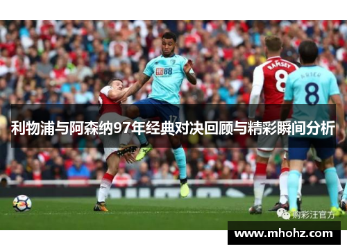 利物浦与阿森纳97年经典对决回顾与精彩瞬间分析