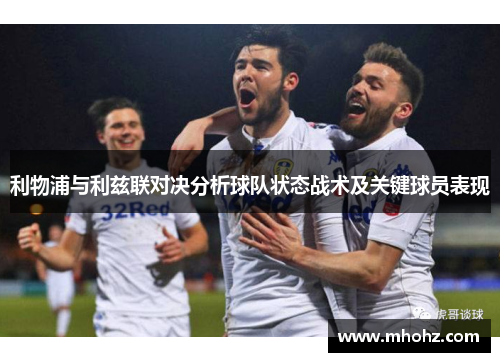 利物浦与利兹联对决分析球队状态战术及关键球员表现