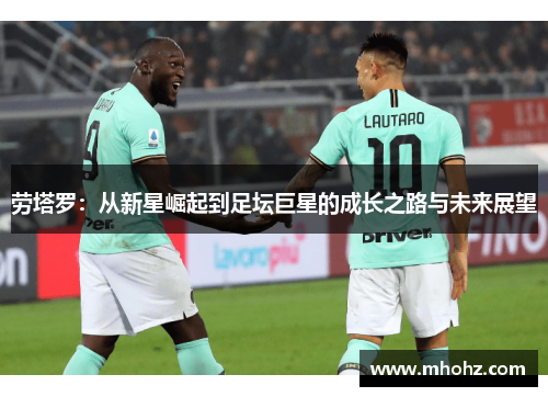 劳塔罗：从新星崛起到足坛巨星的成长之路与未来展望