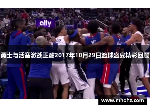 勇士与活塞激战正酣2017年10月29日篮球盛宴精彩回顾