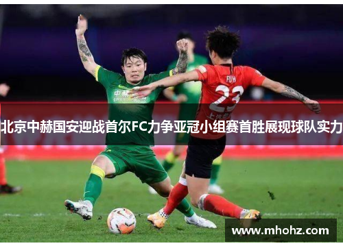 北京中赫国安迎战首尔FC力争亚冠小组赛首胜展现球队实力