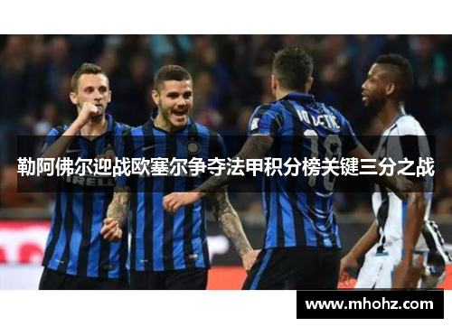 勒阿佛尔迎战欧塞尔争夺法甲积分榜关键三分之战