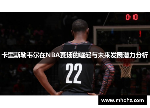 卡里斯勒韦尔在NBA赛场的崛起与未来发展潜力分析