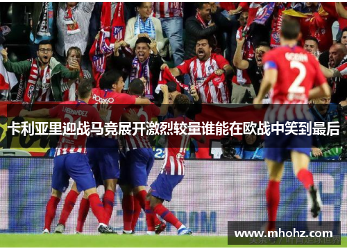 卡利亚里迎战马竞展开激烈较量谁能在欧战中笑到最后