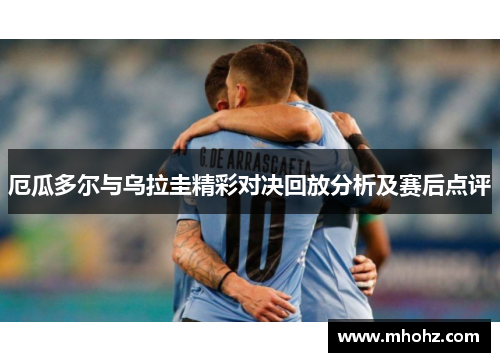 厄瓜多尔与乌拉圭精彩对决回放分析及赛后点评