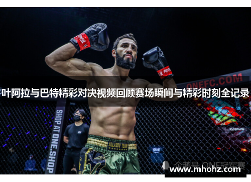 叶阿拉与巴特精彩对决视频回顾赛场瞬间与精彩时刻全记录