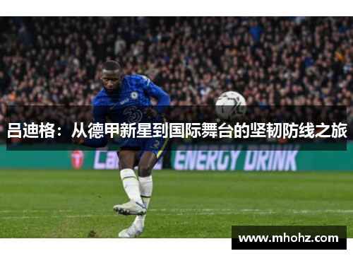 吕迪格：从德甲新星到国际舞台的坚韧防线之旅