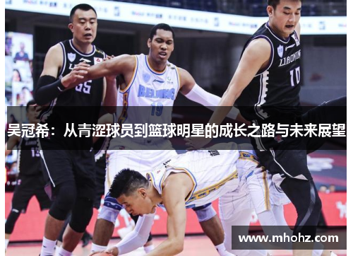 吴冠希：从青涩球员到篮球明星的成长之路与未来展望