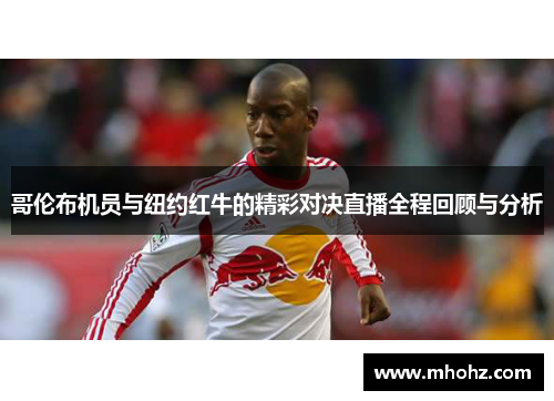 哥伦布机员与纽约红牛的精彩对决直播全程回顾与分析