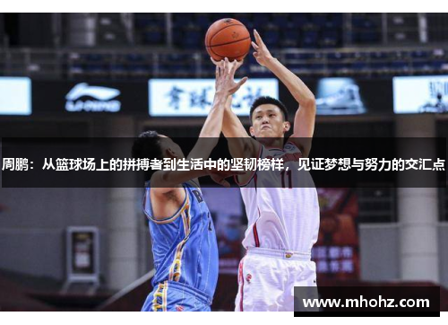 周鹏：从篮球场上的拼搏者到生活中的坚韧榜样，见证梦想与努力的交汇点