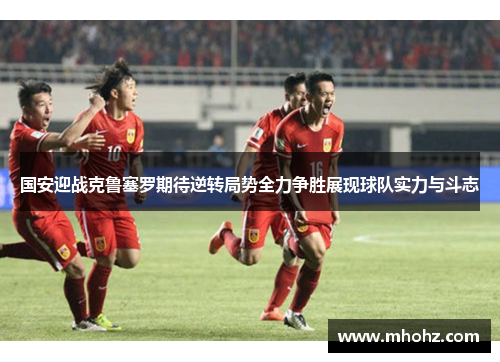 国安迎战克鲁塞罗期待逆转局势全力争胜展现球队实力与斗志