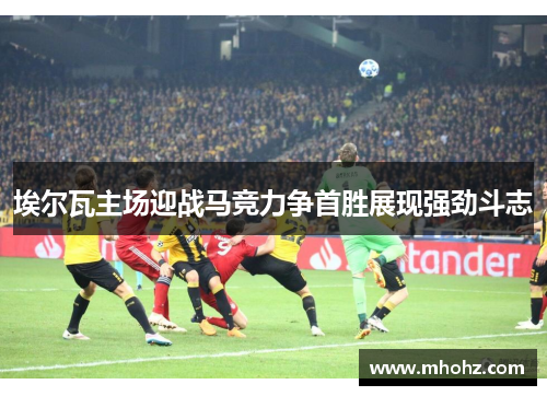 埃尔瓦主场迎战马竞力争首胜展现强劲斗志