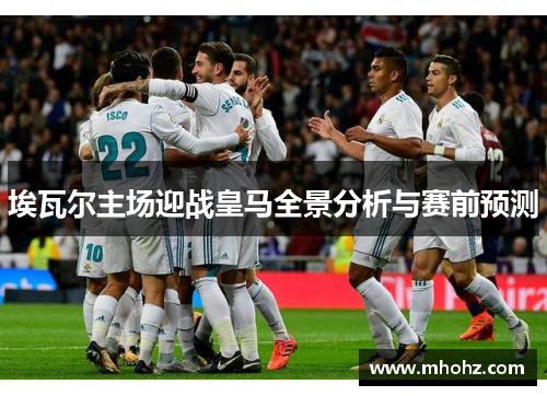 埃瓦尔主场迎战皇马全景分析与赛前预测
