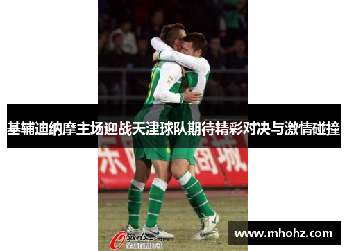 基辅迪纳摩主场迎战天津球队期待精彩对决与激情碰撞