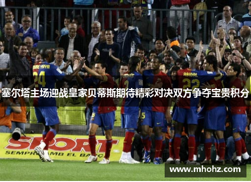 塞尔塔主场迎战皇家贝蒂斯期待精彩对决双方争夺宝贵积分