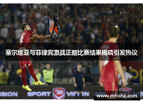 塞尔维亚与菲律宾激战正酣比赛结果揭晓引发热议