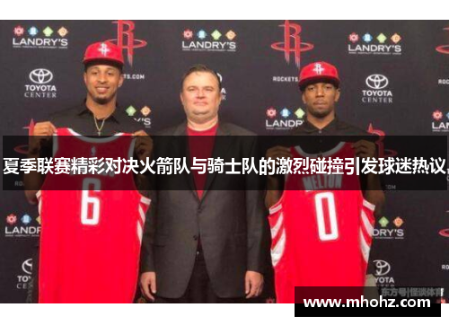 夏季联赛精彩对决火箭队与骑士队的激烈碰撞引发球迷热议