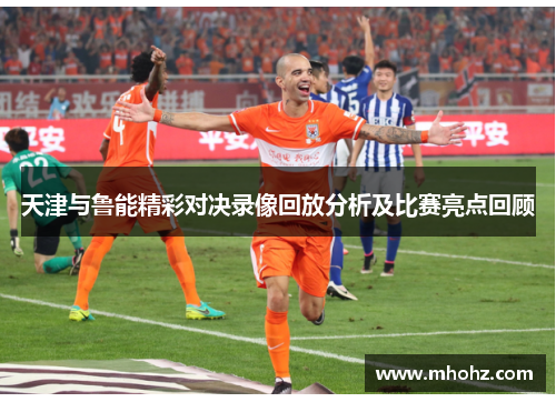 天津与鲁能精彩对决录像回放分析及比赛亮点回顾