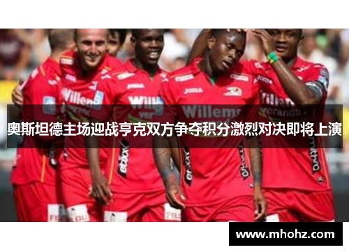 奥斯坦德主场迎战亨克双方争夺积分激烈对决即将上演