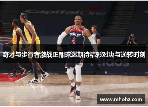 奇才与步行者激战正酣球迷期待精彩对决与逆转时刻