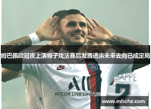 姆巴佩欧冠夜上演帽子戏法赛后发言透露未来去向已成定局