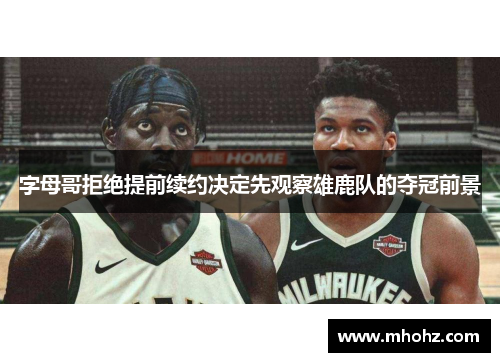 字母哥拒绝提前续约决定先观察雄鹿队的夺冠前景