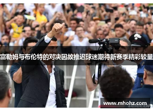 富勒姆与布伦特的对决因故推迟球迷期待新赛季精彩较量