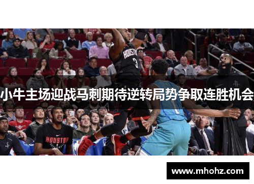 小牛主场迎战马刺期待逆转局势争取连胜机会