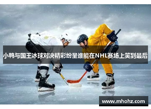 小鸭与国王冰球对决精彩纷呈谁能在NHL赛场上笑到最后