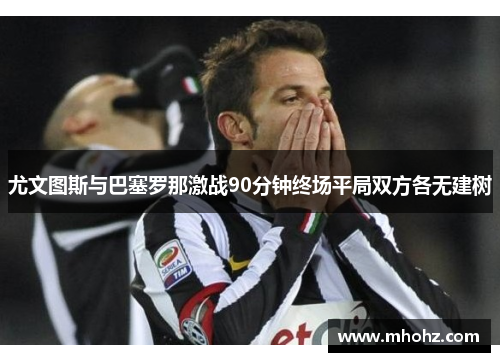 尤文图斯与巴塞罗那激战90分钟终场平局双方各无建树