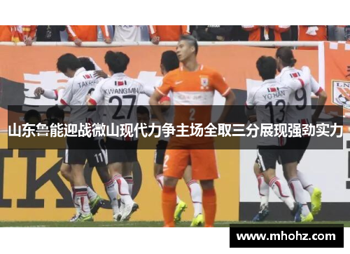 山东鲁能迎战微山现代力争主场全取三分展现强劲实力