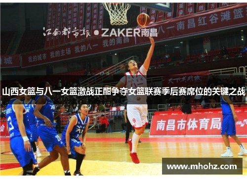 山西女篮与八一女篮激战正酣争夺女篮联赛季后赛席位的关键之战