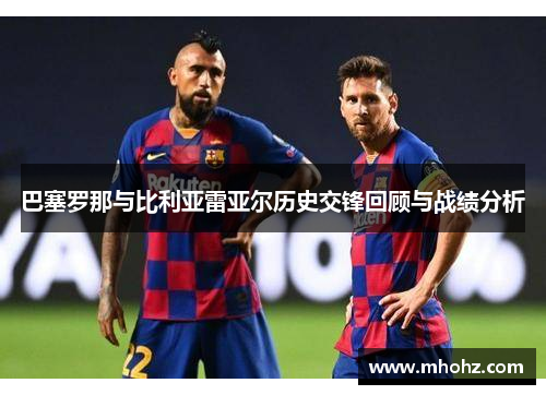 巴塞罗那与比利亚雷亚尔历史交锋回顾与战绩分析