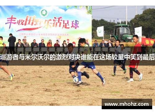 巡游者与米尔沃尔的激烈对决谁能在这场较量中笑到最后