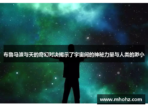 布鲁马波与天的奇幻对决揭示了宇宙间的神秘力量与人类的渺小
