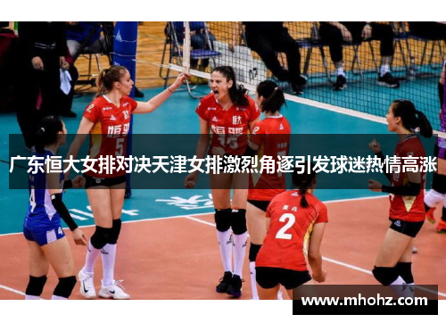 广东恒大女排对决天津女排激烈角逐引发球迷热情高涨