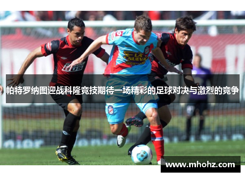 帕特罗纳图迎战科隆竞技期待一场精彩的足球对决与激烈的竞争