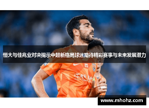 恒大与佳兆业对决揭示中超新格局球迷期待精彩赛事与未来发展潜力