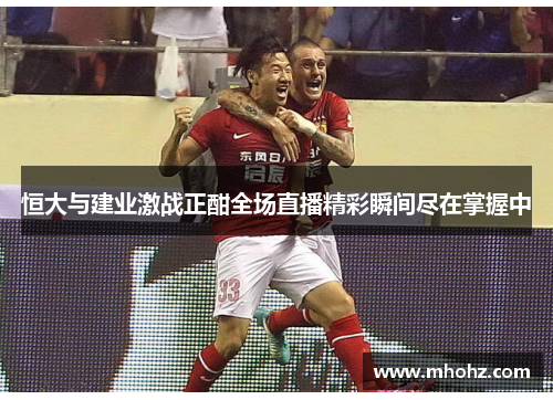 恒大与建业激战正酣全场直播精彩瞬间尽在掌握中