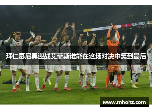 拜仁慕尼黑迎战艾菲斯谁能在这场对决中笑到最后