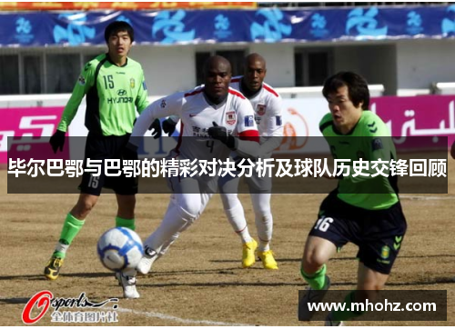 毕尔巴鄂与巴鄂的精彩对决分析及球队历史交锋回顾